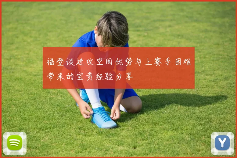 福登谈进攻空间优势与上赛季困难带来的宝贵经验分享