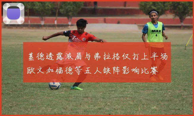 基德透露浓眉与弗拉格仅打上半场欧文加福德等五人缺阵影响比赛
