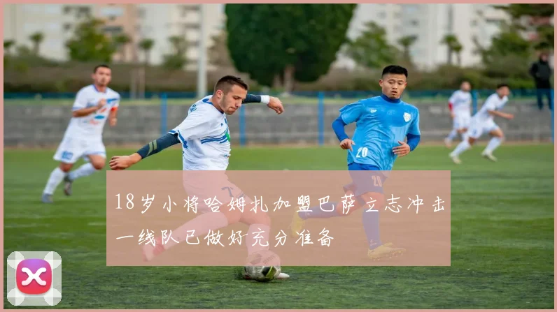 18岁小将哈姆扎加盟巴萨立志冲击一线队已做好充分准备