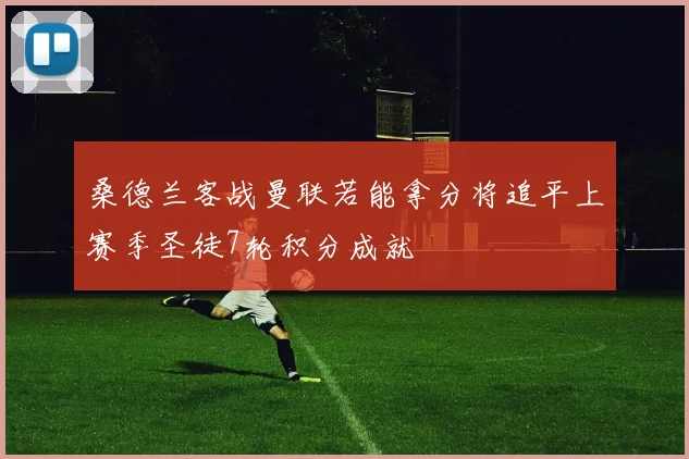 桑德兰客战曼联若能拿分将追平上赛季圣徒7轮积分成就