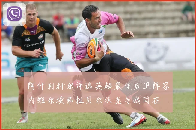 阿什利科尔评选英超最佳后卫阵容内维尔埃弗拉贝尔沃克与我同在