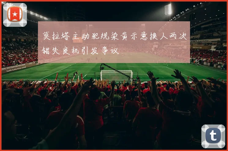 莫拉塔主动犯规染黄示意换人两次错失良机引发争议